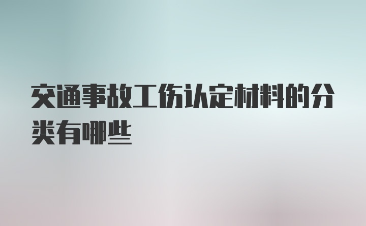 交通事故工伤认定材料的分类有哪些