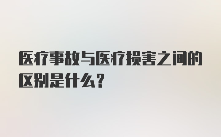 医疗事故与医疗损害之间的区别是什么？