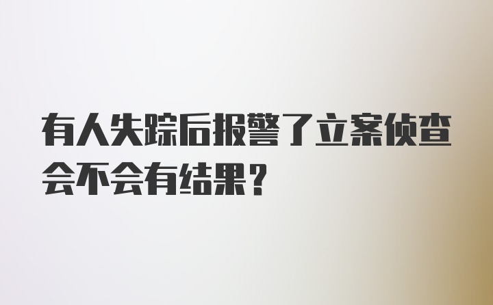 有人失踪后报警了立案侦查会不会有结果？