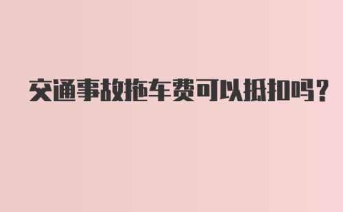 交通事故拖车费可以抵扣吗?