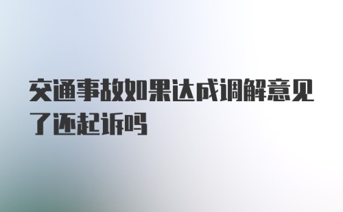 交通事故如果达成调解意见了还起诉吗