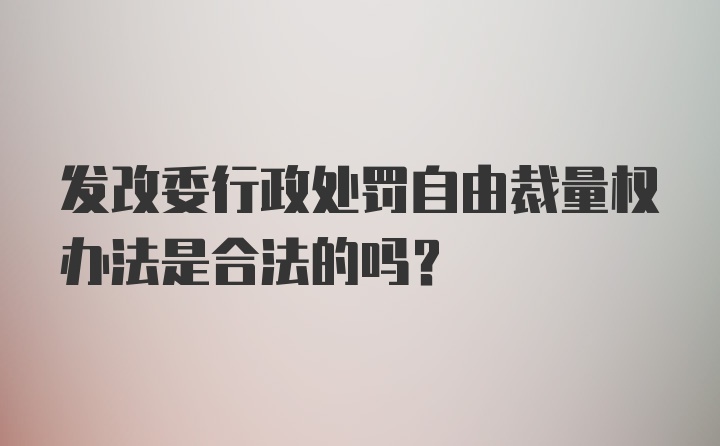 发改委行政处罚自由裁量权办法是合法的吗？