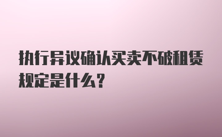 执行异议确认买卖不破租赁规定是什么？