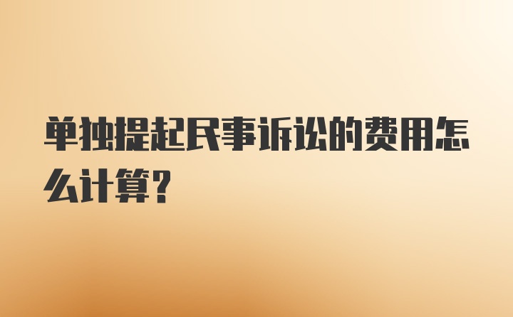 单独提起民事诉讼的费用怎么计算？