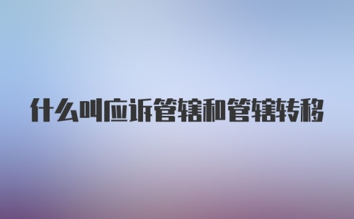 什么叫应诉管辖和管辖转移