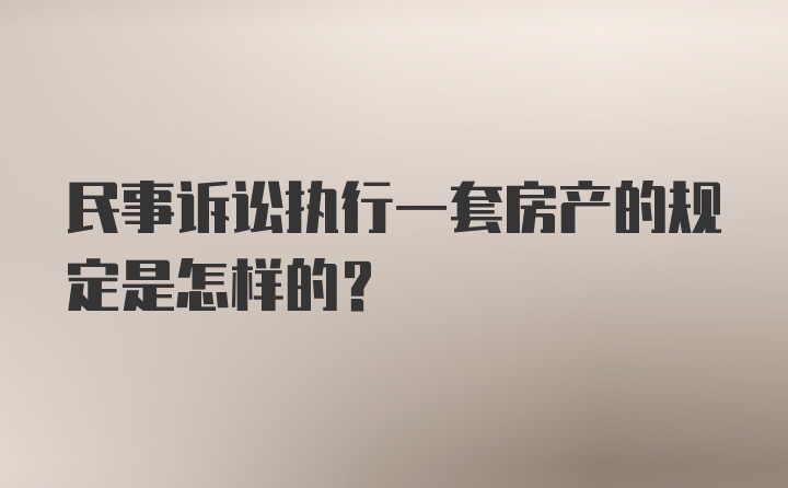 民事诉讼执行一套房产的规定是怎样的?