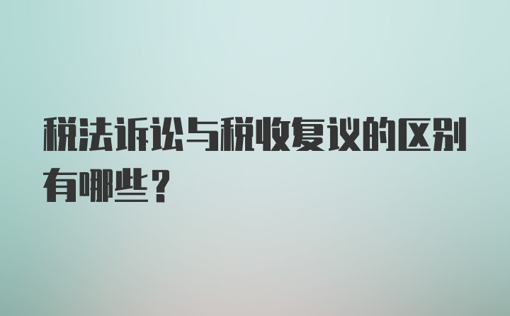 税法诉讼与税收复议的区别有哪些？