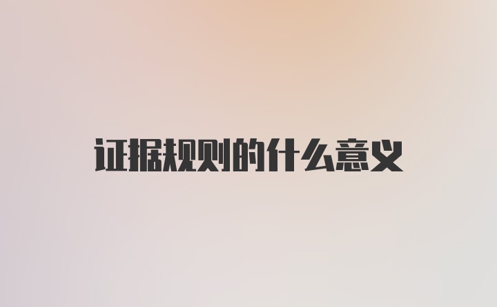 证据规则的什么意义