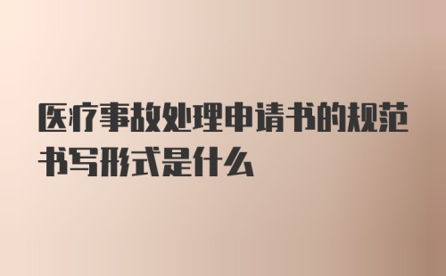 医疗事故处理申请书的规范书写形式是什么