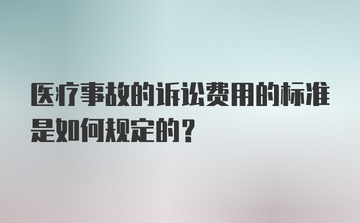 医疗事故的诉讼费用的标准是如何规定的？