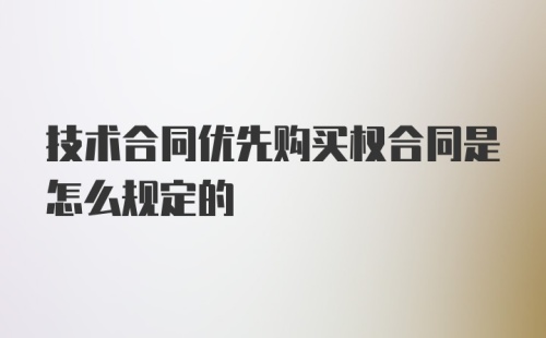 技术合同优先购买权合同是怎么规定的