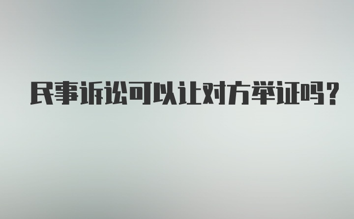 民事诉讼可以让对方举证吗？