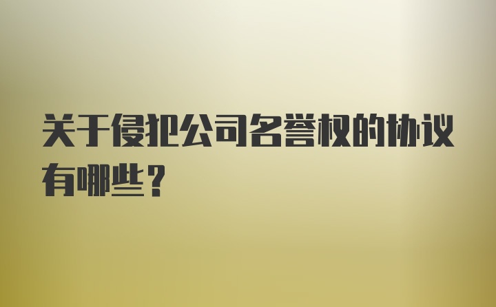 关于侵犯公司名誉权的协议有哪些？