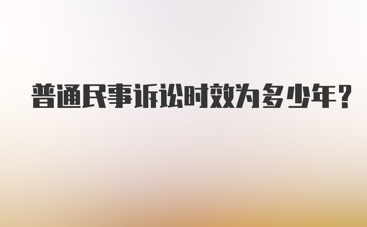 普通民事诉讼时效为多少年?