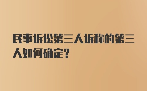 民事诉讼第三人诉称的第三人如何确定？