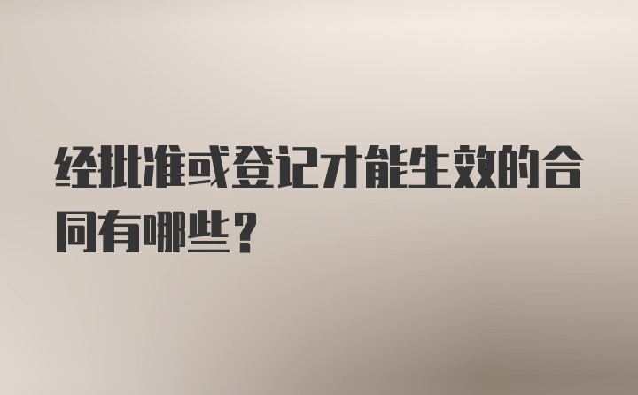 经批准或登记才能生效的合同有哪些?