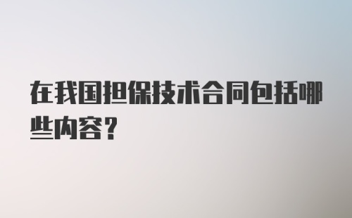 在我国担保技术合同包括哪些内容？