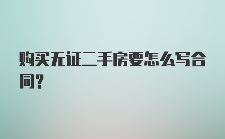 购买无证二手房要怎么写合同？