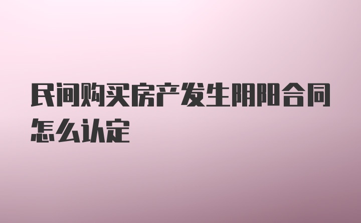 民间购买房产发生阴阳合同怎么认定