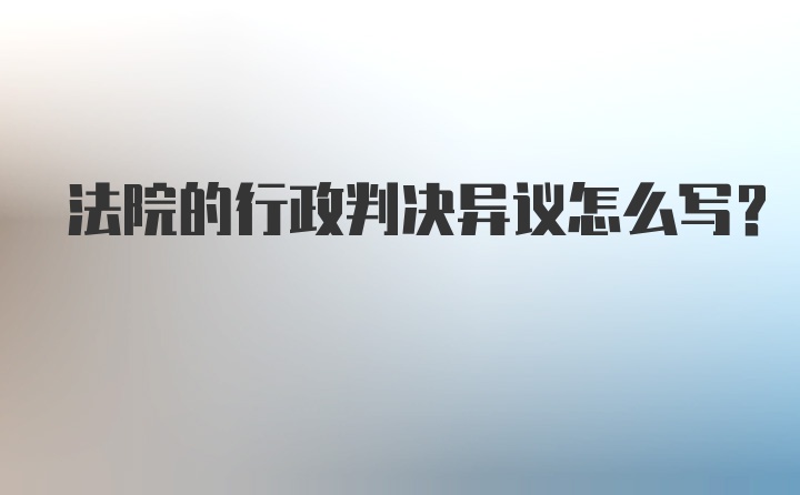 法院的行政判决异议怎么写？