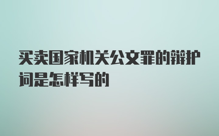 买卖国家机关公文罪的辩护词是怎样写的