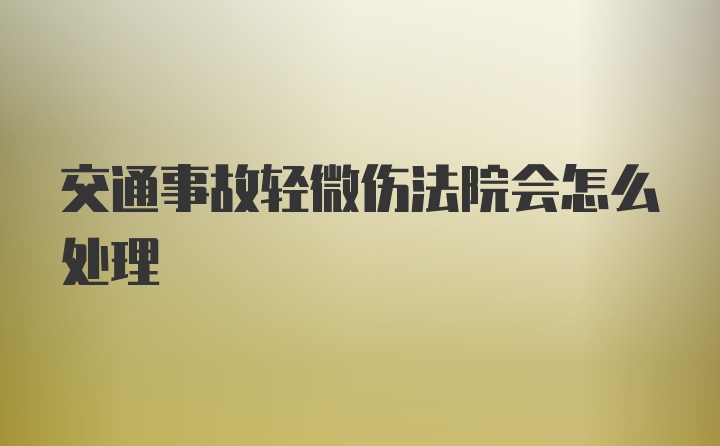 交通事故轻微伤法院会怎么处理