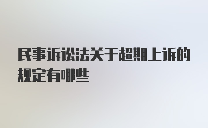 民事诉讼法关于超期上诉的规定有哪些