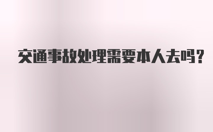 交通事故处理需要本人去吗？