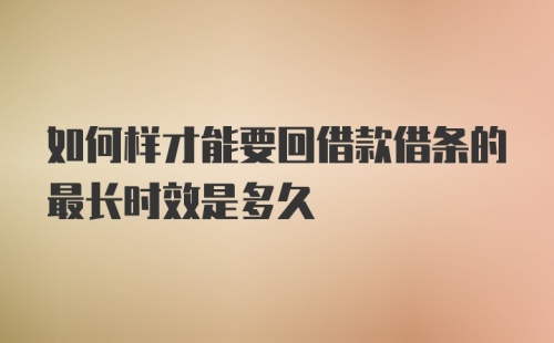 如何样才能要回借款借条的最长时效是多久