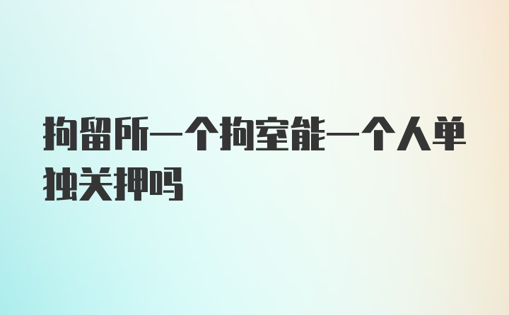 拘留所一个拘室能一个人单独关押吗