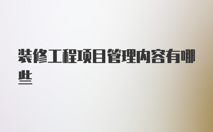 装修工程项目管理内容有哪些