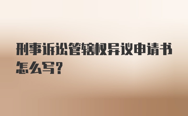 刑事诉讼管辖权异议申请书怎么写？