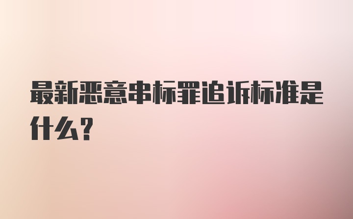 最新恶意串标罪追诉标准是什么？