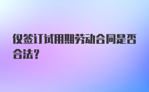 仅签订试用期劳动合同是否合法？