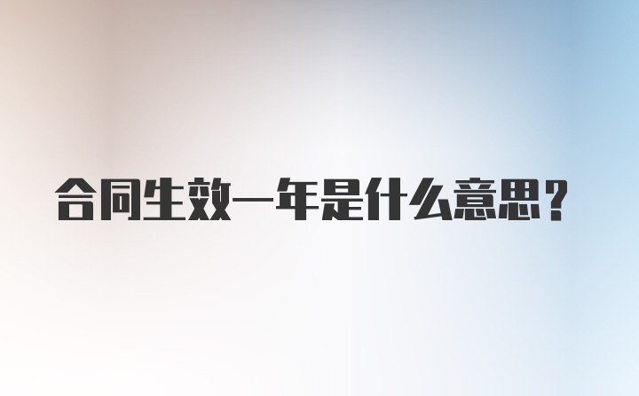 合同生效一年是什么意思？