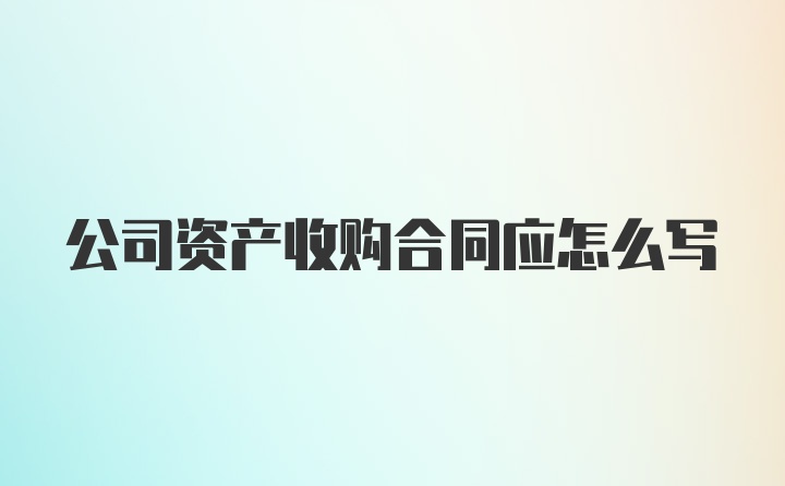 公司资产收购合同应怎么写