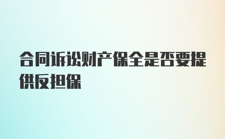 合同诉讼财产保全是否要提供反担保
