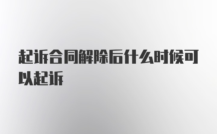 起诉合同解除后什么时候可以起诉