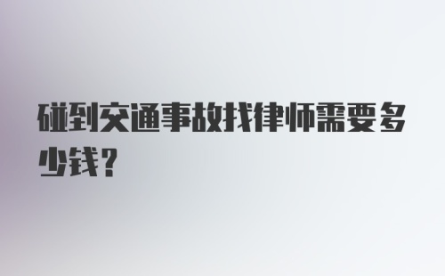 碰到交通事故找律师需要多少钱？