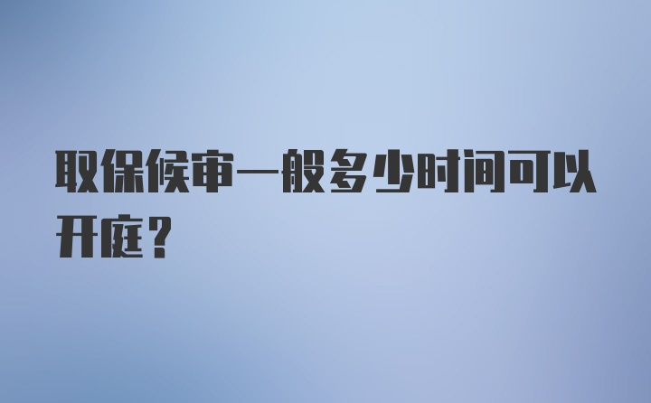 取保候审一般多少时间可以开庭？