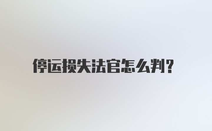 停运损失法官怎么判？