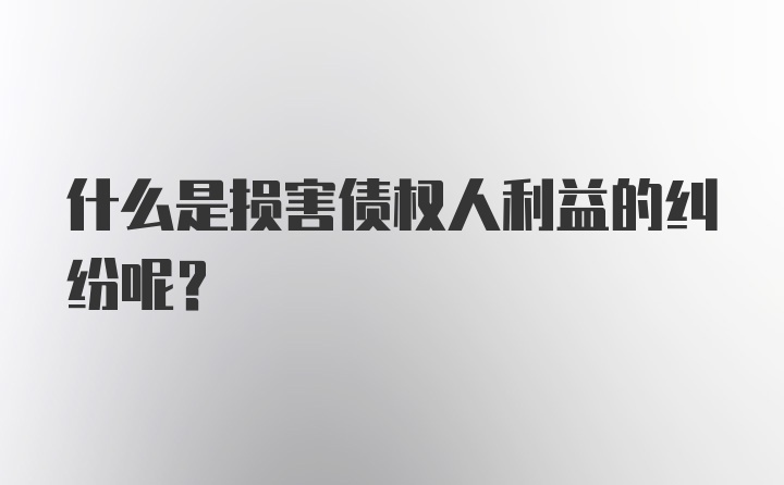 什么是损害债权人利益的纠纷呢？