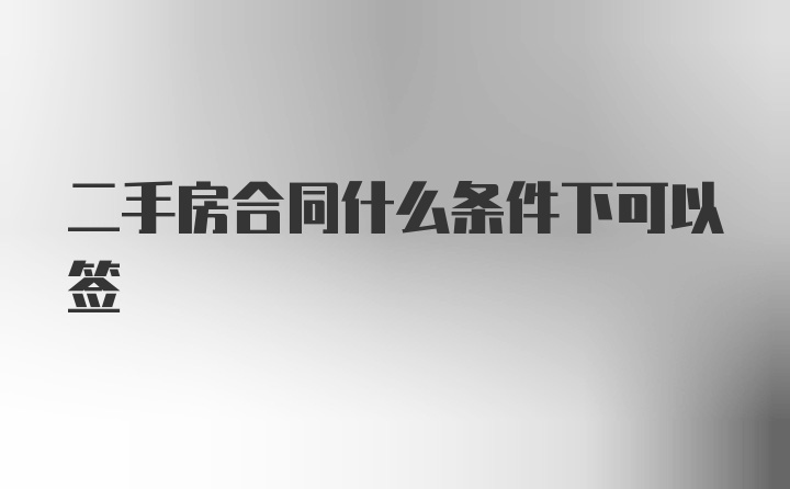 二手房合同什么条件下可以签