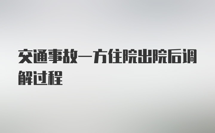 交通事故一方住院出院后调解过程