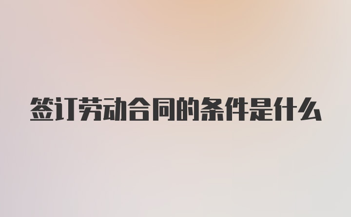 签订劳动合同的条件是什么