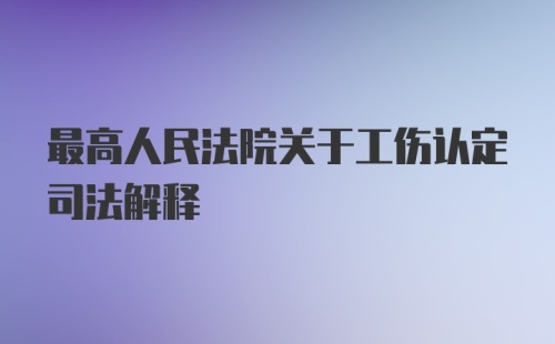 最高人民法院关于工伤认定司法解释