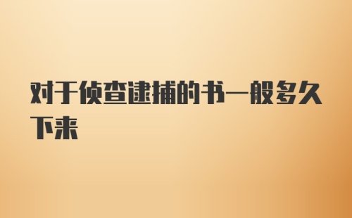 对于侦查逮捕的书一般多久下来