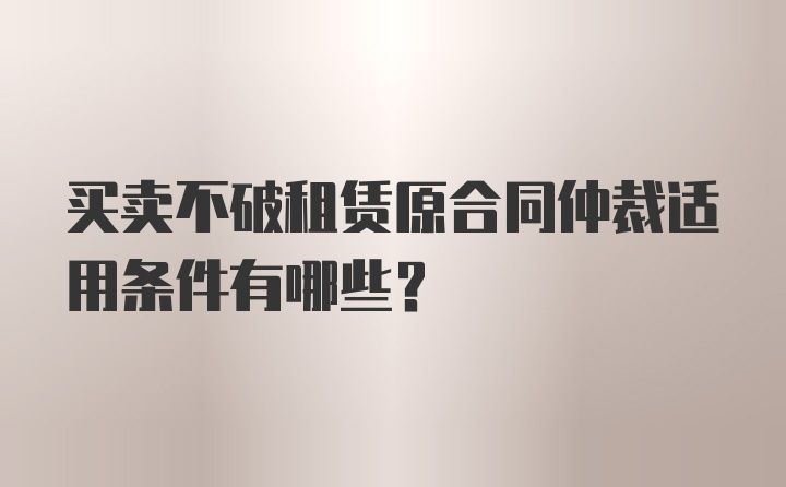 买卖不破租赁原合同仲裁适用条件有哪些？