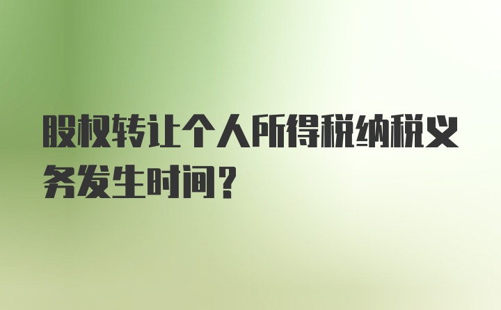 股权转让个人所得税纳税义务发生时间？