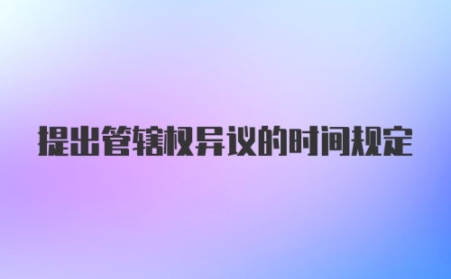 提出管辖权异议的时间规定